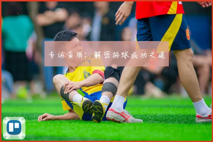 专访黄丽：解密排球成功之道