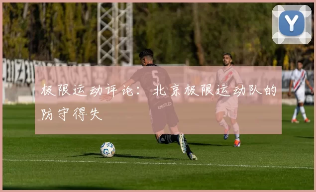 极限运动评论：北京极限运动队的防守得失