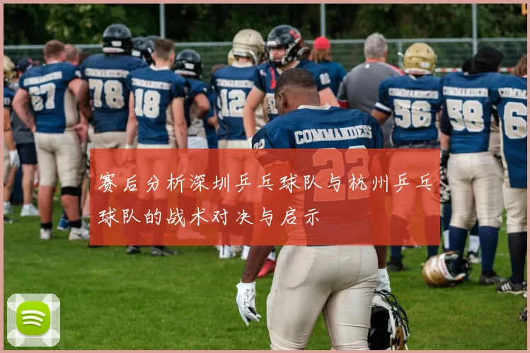 赛后分析深圳乒乓球队与杭州乒乓球队的战术对决与启示