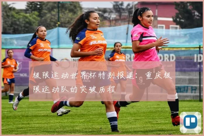 极限运动世界杯特别报道：重庆极限运动队的突破历程