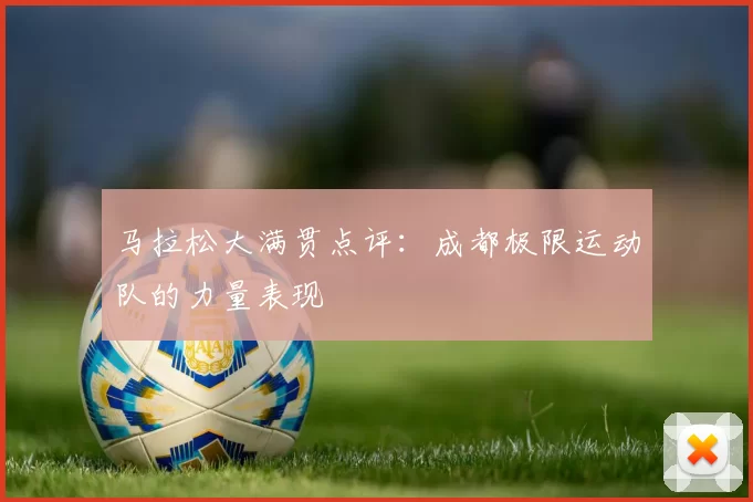 马拉松大满贯点评：成都极限运动队的力量表现